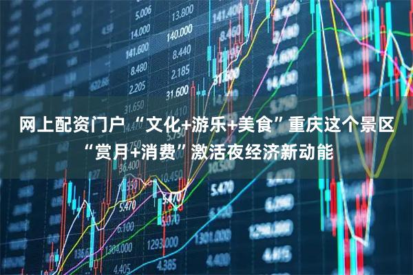 网上配资门户 “文化+游乐+美食”重庆这个景区“赏月+消费”激活夜经济新动能