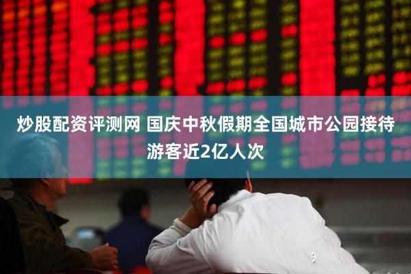 炒股配资评测网 国庆中秋假期全国城市公园接待游客近2亿人次
