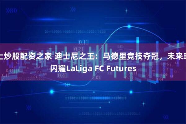 线上炒股配资之家 迪士尼之王：马德里竞技夺冠，未来球星闪耀LaLiga FC Futures