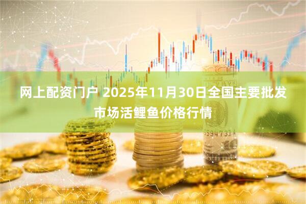 网上配资门户 2025年11月30日全国主要批发市场活鲤鱼价格行情