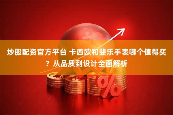 炒股配资官方平台 卡西欧和斐乐手表哪个值得买？从品质到设计全面解析