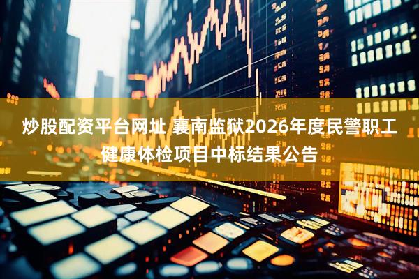 炒股配资平台网址 襄南监狱2026年度民警职工健康体检项目中标结果公告
