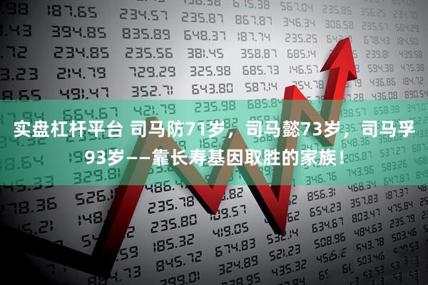 实盘杠杆平台 司马防71岁，司马懿73岁，司马孚93岁——靠长寿基因取胜的家族！
