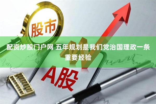 配资炒股门户网 五年规划是我们党治国理政一条重要经验