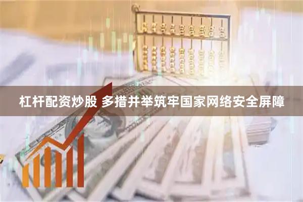 杠杆配资炒股 多措并举筑牢国家网络安全屏障
