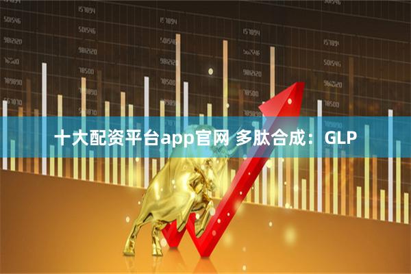 十大配资平台app官网 多肽合成：GLP