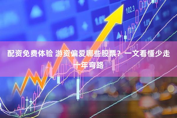 配资免费体验 游资偏爱哪些股票？一文看懂少走十年弯路