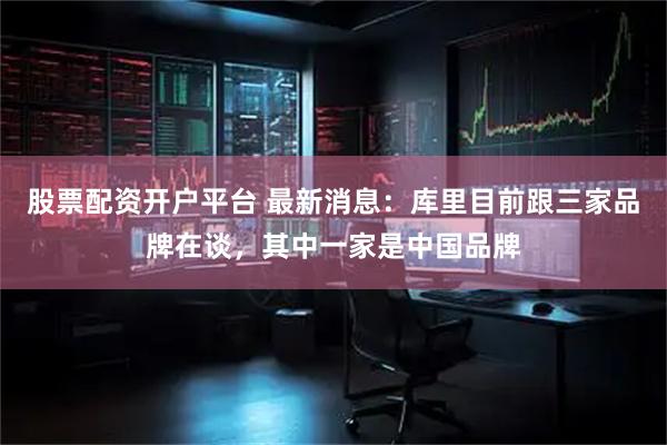 股票配资开户平台 最新消息：库里目前跟三家品牌在谈，其中一家是中国品牌