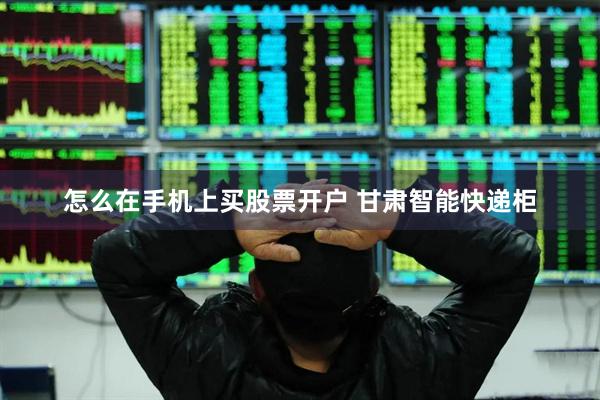 怎么在手机上买股票开户 甘肃智能快递柜