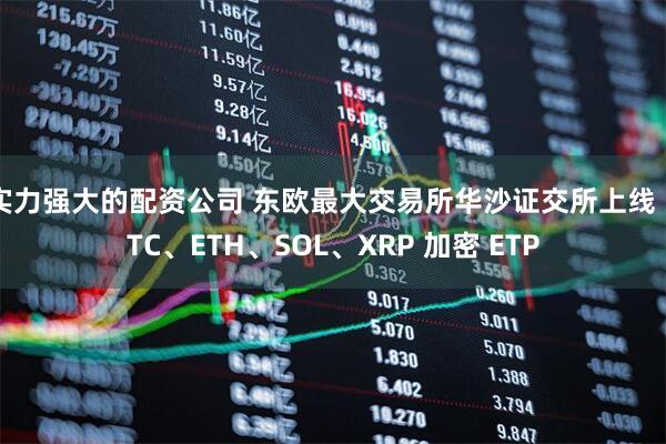 实力强大的配资公司 东欧最大交易所华沙证交所上线 BTC、ETH、SOL、XRP 加密 ETP