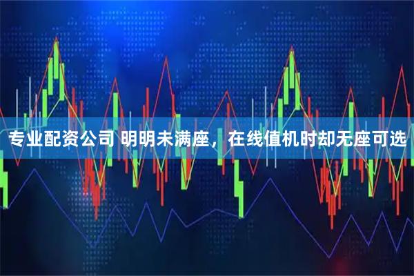 专业配资公司 明明未满座，在线值机时却无座可选