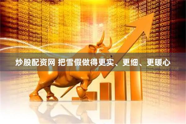 炒股配资网 把雪假做得更实、更细、更暖心