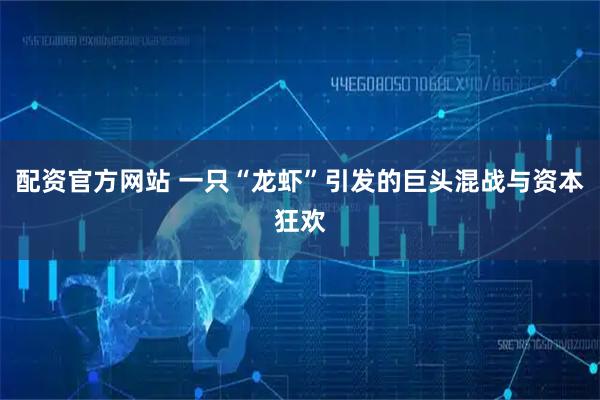 配资官方网站 一只“龙虾”引发的巨头混战与资本狂欢