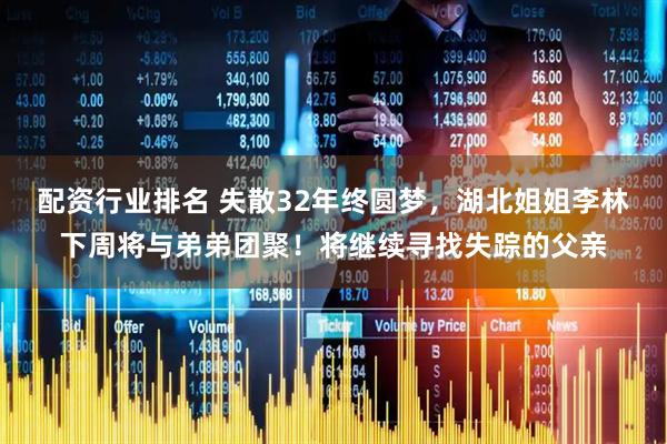 配资行业排名 失散32年终圆梦，湖北姐姐李林下周将与弟弟团聚！将继续寻找失踪的父亲