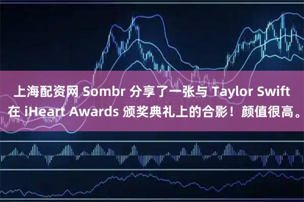 上海配资网 Sombr 分享了一张与 Taylor Swift 在 iHeart Awards 颁奖典礼上的合影！颜值很高。