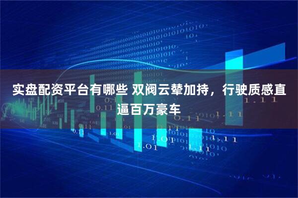 实盘配资平台有哪些 双阀云辇加持，行驶质感直逼百万豪车