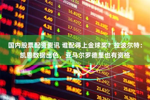 国内股票配资资讯 谁配得上金球奖？拉波尔特：凯恩数据出色，亚马尔罗德里也有资格
