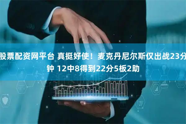 股票配资网平台 真挺好使！麦克丹尼尔斯仅出战23分钟 12中8得到22分5板2助